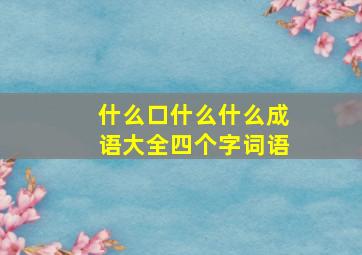 什么口什么什么成语大全四个字词语