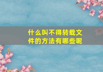 什么叫不得转载文件的方法有哪些呢