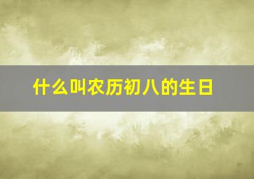 什么叫农历初八的生日