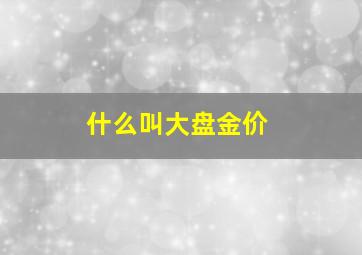 什么叫大盘金价