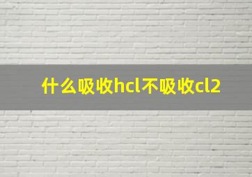 什么吸收hcl不吸收cl2