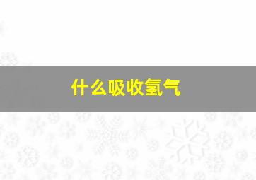 什么吸收氢气