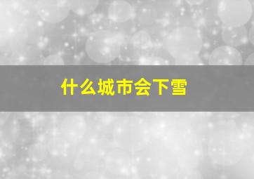 什么城市会下雪