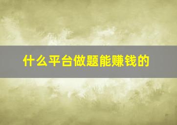 什么平台做题能赚钱的