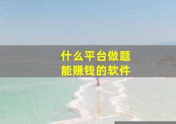 什么平台做题能赚钱的软件