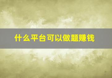 什么平台可以做题赚钱