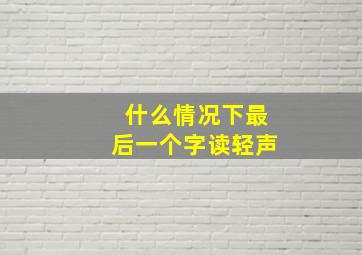 什么情况下最后一个字读轻声