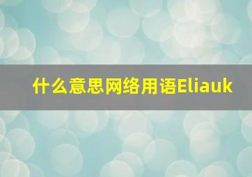 什么意思网络用语Eliauk