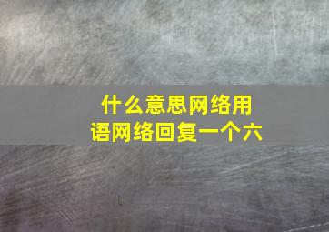 什么意思网络用语网络回复一个六