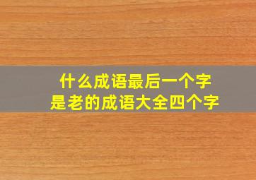 什么成语最后一个字是老的成语大全四个字