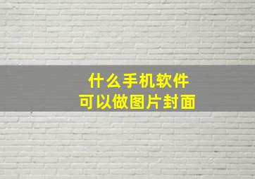 什么手机软件可以做图片封面