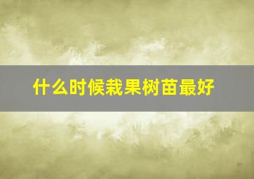 什么时候栽果树苗最好