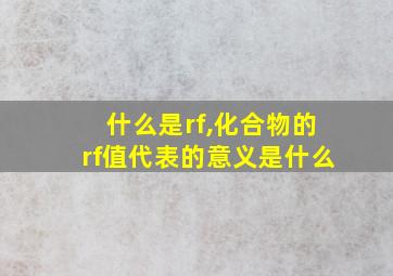 什么是rf,化合物的rf值代表的意义是什么