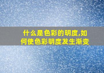 什么是色彩的明度,如何使色彩明度发生渐变