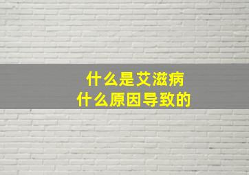 什么是艾滋病什么原因导致的