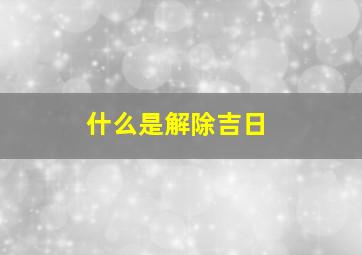 什么是解除吉日