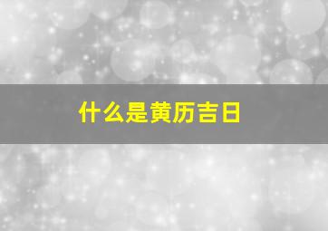 什么是黄历吉日