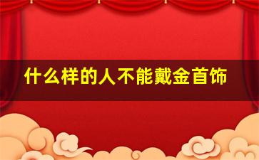 什么样的人不能戴金首饰