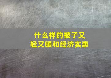 什么样的被子又轻又暖和经济实惠