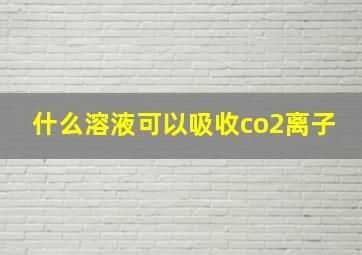 什么溶液可以吸收co2离子