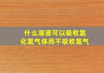 什么溶液可以吸收氯化氢气体而不吸收氯气