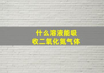 什么溶液能吸收二氧化氮气体