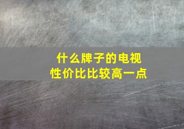 什么牌子的电视性价比比较高一点