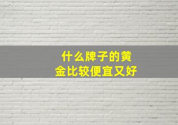 什么牌子的黄金比较便宜又好