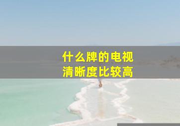 什么牌的电视清晰度比较高