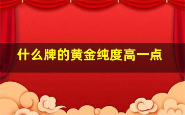 什么牌的黄金纯度高一点