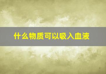 什么物质可以吸入血液