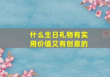 什么生日礼物有实用价值又有创意的