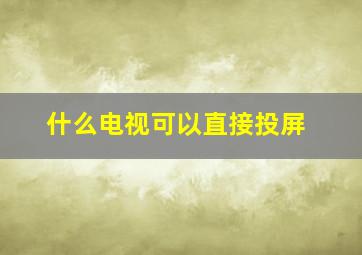 什么电视可以直接投屏