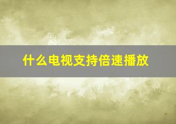 什么电视支持倍速播放