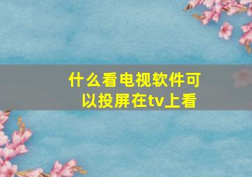 什么看电视软件可以投屏在tv上看