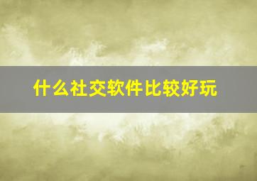 什么社交软件比较好玩