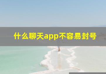 什么聊天app不容易封号