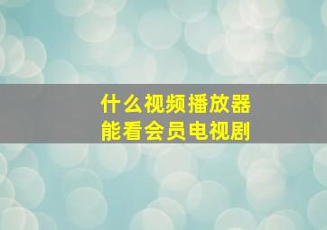 什么视频播放器能看会员电视剧