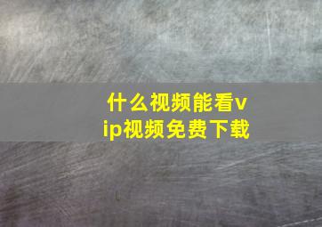 什么视频能看vip视频免费下载