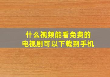 什么视频能看免费的电视剧可以下载到手机