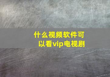 什么视频软件可以看vip电视剧