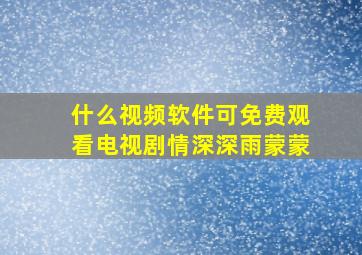 什么视频软件可免费观看电视剧情深深雨蒙蒙