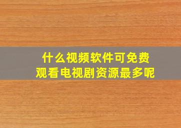 什么视频软件可免费观看电视剧资源最多呢