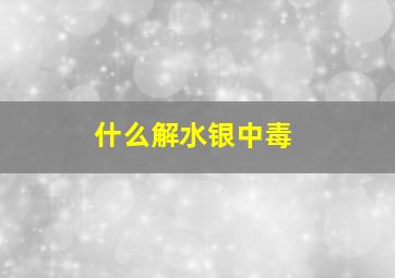 什么解水银中毒