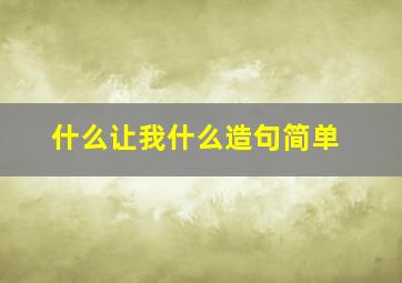 什么让我什么造句简单