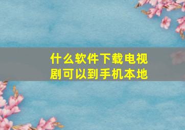 什么软件下载电视剧可以到手机本地