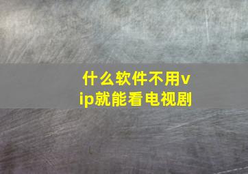 什么软件不用vip就能看电视剧