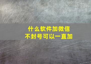 什么软件加微信不封号可以一直加