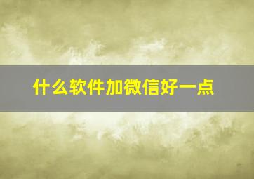 什么软件加微信好一点