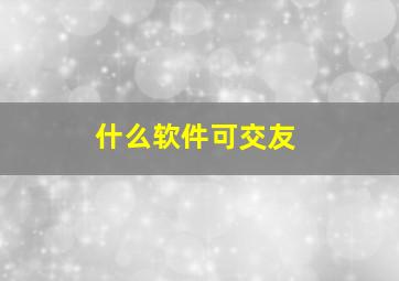 什么软件可交友